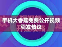 手機(jī)大香蕉免費(fèi)公開視頻引發(fā)熱議