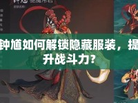 鐘馗如何解鎖隱藏服裝，提升戰(zhàn)斗力？