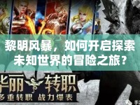 黎明風(fēng)暴，如何開啟探索未知世界的冒險之旅？