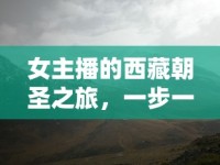 女主播的西藏朝圣之旅，一步一世界，探尋靈魂深處的凈土