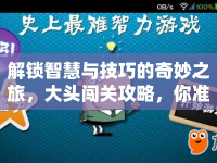 解鎖智慧與技巧的奇妙之旅，大頭闖關(guān)攻略，你準(zhǔn)備好了嗎？