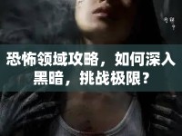 恐怖領(lǐng)域攻略，如何深入黑暗，挑戰(zhàn)極限？