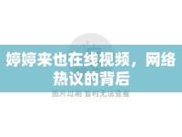 婷婷來也在線視頻，網(wǎng)絡(luò)熱議的背后