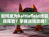 如何成為Battlefield終極指揮官？掌握戰(zhàn)場攻略！