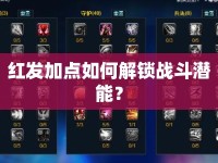 紅發(fā)加點如何解鎖戰(zhàn)斗潛能？