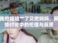 我把姐姐艸了又把媽媽，網(wǎng)絡(luò)討論中的倫理與反思