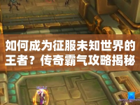 如何成為征服未知世界的王者？傳奇霸氣攻略揭秘！