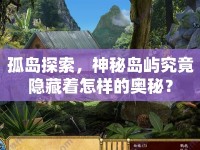 孤島探索，神秘島嶼究竟隱藏著怎樣的奧秘？