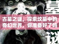 古墓之謎，探索墳?zāi)怪械钠婊檬澜?，你?zhǔn)備好了嗎？