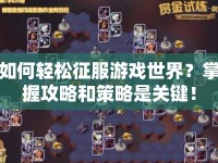 如何輕松征服游戲世界？掌握攻略和策略是關(guān)鍵！