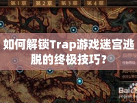 如何解鎖Trap游戲迷宮逃脫的終極技巧？