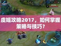 虞姬攻略2017，如何掌握策略與技巧？