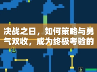 決戰(zhàn)之日，如何策略與勇氣雙收，成為終極考驗的王者？