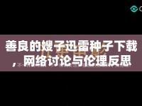 善良的嫂子迅雷種子下載，網(wǎng)絡(luò)討論與倫理反思
