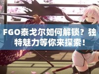 FGO泰戈?duì)柸绾谓怄i？獨(dú)特魅力等你來(lái)探索！