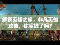 解鎖英雄之旅，非凡英雄攻略，你掌握了嗎？