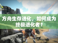 方舟生存進(jìn)化，如何成為終極進(jìn)化者？