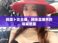 韓國卜女主播，網(wǎng)絡(luò)直播界的璀璨新星