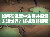 如何在饑荒中生存并探索未知世界？終極攻略揭秘！