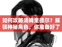 如何攻略湯姆里德?tīng)?？解鎖神秘角色，你準(zhǔn)備好了嗎？