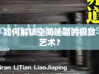 如何解鎖空間迷題的極致藝術(shù)？