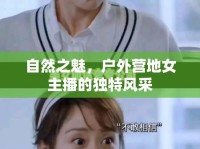 自然之魅，戶外營(yíng)地女主播的獨(dú)特風(fēng)采