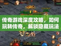 傳奇游戲深度攻略，如何玩轉(zhuǎn)傳奇，解鎖隱藏玩法？