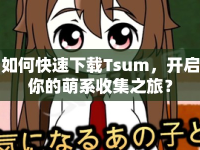 如何快速下載Tsum，開啟你的萌系收集之旅？