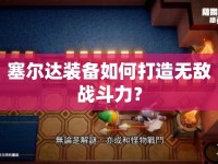 塞爾達(dá)裝備如何打造無敵戰(zhàn)斗力？