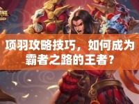 項(xiàng)羽攻略技巧，如何成為霸者之路的王者？