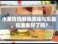水果鈴鐺解鎖美味與樂趣，你準(zhǔn)備好了嗎？