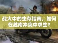 戰(zhàn)火中的生存指南，如何在越南沖突中求生？