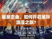 星辰戀曲，如何開啟星際浪漫之旅？