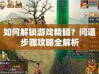 如何解鎖游戲精髓？問(wèn)道步驟攻略全解析
