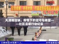 天津淮淀鎮(zhèn)，疫情下的堅守與希望——社區(qū)溫暖行動紀實