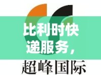 比利時(shí)快遞服務(wù)，高效、安全與全球互聯(lián)的最新篇章