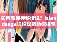 如何解鎖神秘傳說？Islandsaga詳細攻略助你探索未知島嶼！