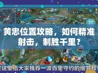 黃忠位置攻略，如何精準(zhǔn)射擊，制勝千里？