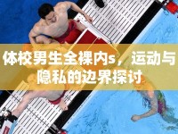 體校男生全裸內(nèi)s，運(yùn)動與隱私的邊界探討