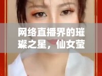 網(wǎng)絡(luò)直播界的璀璨之星，仙女瑩瑩