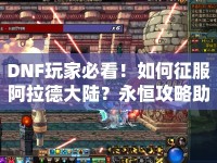 DNF玩家必看！如何征服阿拉德大陸？永恒攻略助你掌握核心！