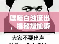 噗嗤白濁流出，揭秘尷尬瞬間