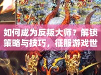 如何成為反叛大師？解鎖策略與技巧，征服游戲世界的藝術(shù)