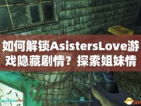 如何解鎖AsistersLove游戲隱藏劇情？探索姐妹情深與浪漫冒險的秘訣！