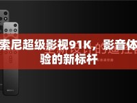 索尼超級(jí)影視91K，影音體驗(yàn)的新標(biāo)桿