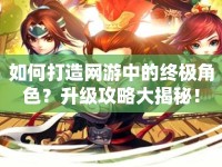 如何打造網(wǎng)游中的終極角色？升級攻略大揭秘！