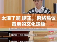 太深了啊 啊王，網(wǎng)絡(luò)熱議背后的文化現(xiàn)象