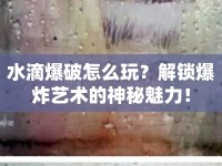 水滴爆破怎么玩？解鎖爆炸藝術(shù)的神秘魅力！