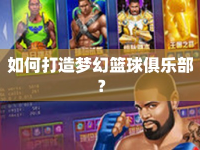 如何打造夢(mèng)幻籃球俱樂(lè)部？