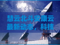 慧云北斗安康云最新動(dòng)態(tài)，科技賦能健康生活新篇章